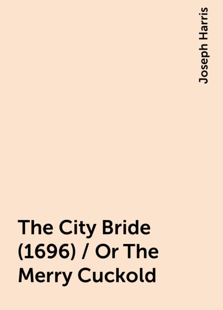 The City Bride (1696) / Or The Merry Cuckold, Joseph Harris