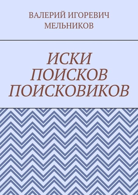 ИСКИ ПОИСКОВ ПОИСКОВИКОВ, Валерий Мельников