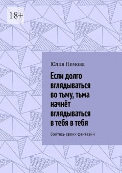 Если долго вглядываться во тьму, тьма начнет вглядываться в тебя в тебя. Бойтесь своих фантазий, Юлия Немова