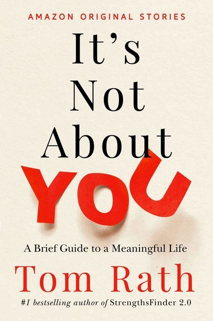 It's Not About You: A Brief Guide to a Meaningful Life, Tom Rath