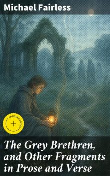 The Grey Brethren, and Other Fragments in Prose and Verse, Michael Fairless