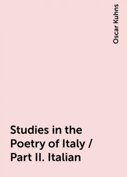 Studies in the Poetry of Italy / Part II. Italian, Oscar Kuhns