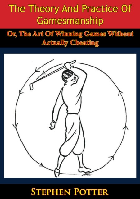 Theory And Practice Of Gamesmanship; Or, The Art Of Winning Games Without Actually Cheating, Stephen Potter