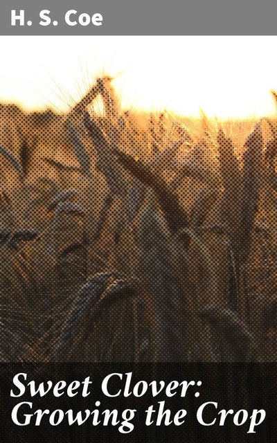 Sweet Clover: Growing the Crop, H.S. Coe