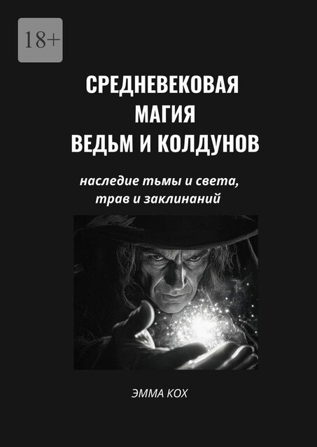 Средневековая магия ведьм и колдунов. Наследие тьмы и света, трав и заклинаний, Эмма Кох