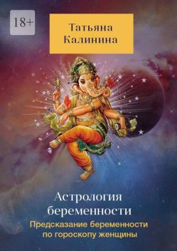 Астрология беременности. Предсказание беременности по гороскопу женщины, Татьяна Калинина