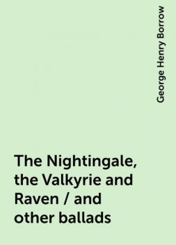 The Nightingale, the Valkyrie and Raven / and other ballads, George Henry Borrow