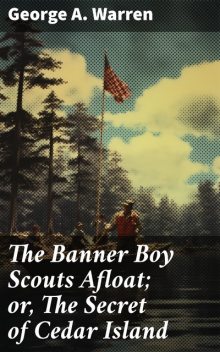 The Banner Boy Scouts Afloat / or, the Secret of Cedar Island, George A.Warren