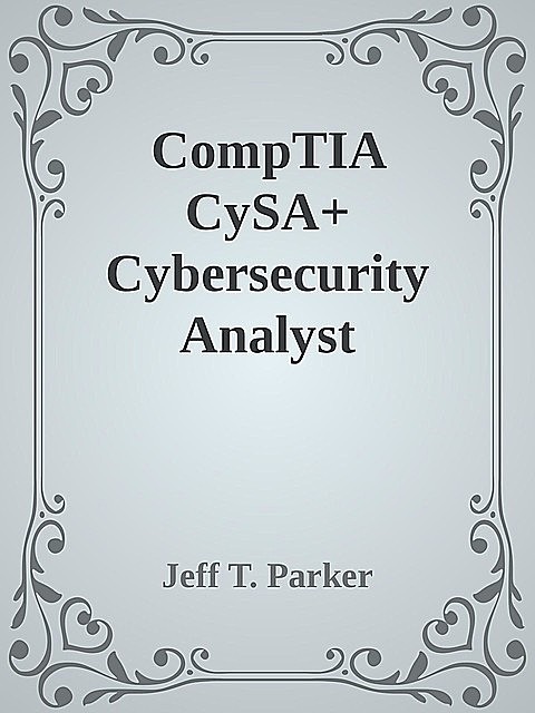 CompTIA CySA+ Cybersecurity Analyst Certification Practice Exams (Exam CS0–001), Jeff Parker