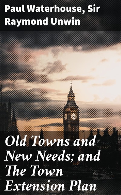 Old Towns and New Needs; and The Town Extension Plan, Paul Waterhouse, Sir Raymond Unwin