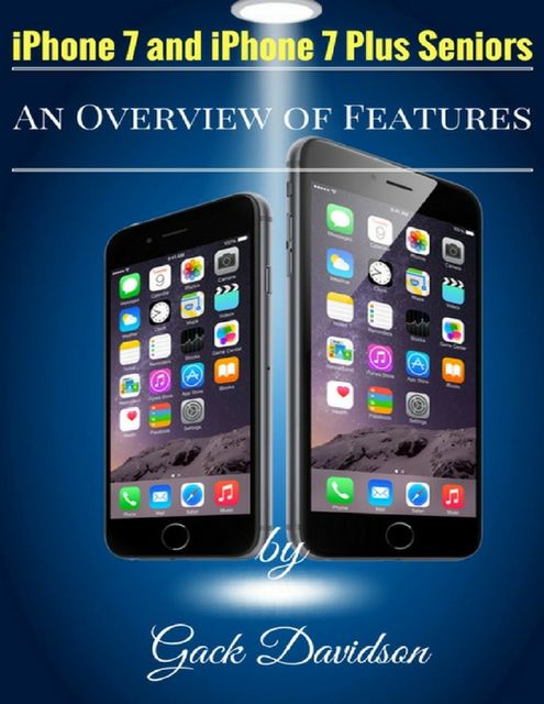 Iphone 7 and Iphone 7 Plus Seniors: An Overview of Features, Jack Davidson