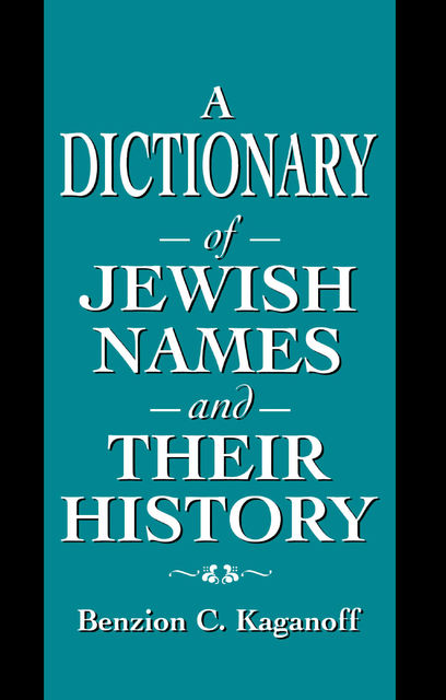 A Dictionary of Jewish Names and Their History, Benzion C. Kaganoff