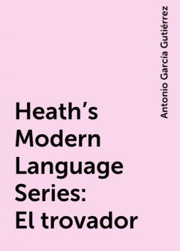 Heath's Modern Language Series: El trovador, Antonio García Gutiérrez