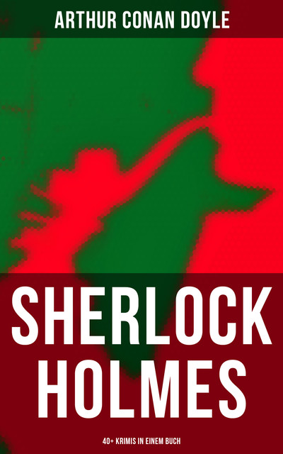 Sherlock Holmes: 40+ Krimis in einem Buch, Arthur Conan Doyle