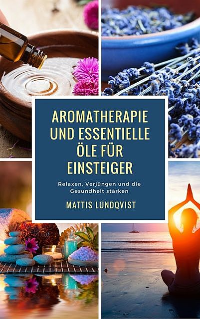 Aromatherapie und Essentielle Öle für Einsteiger, Mattis Lundqvist