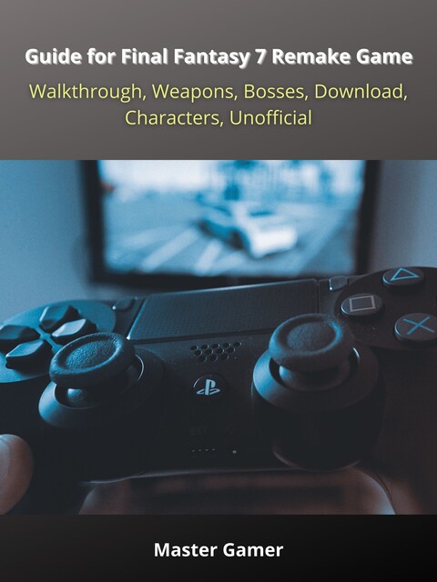 Guide for Final Fantasy 7 Remake Game, PC, Walkthrough, Weapons, Bosses, Download, Characters, Unofficial, Master Gamer
