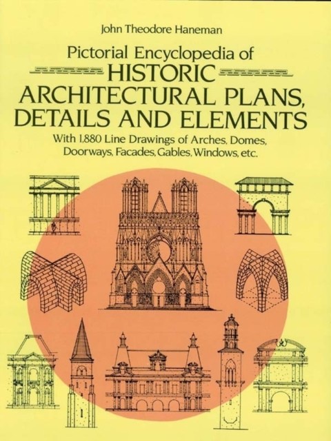 Pictorial Encyclopedia of Historic Architectural Plans, Details and Elements, John Theodore Haneman
