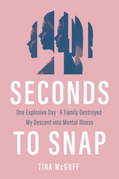 Seconds to Snap – One Explosive Day. A Family Destroyed. My Descent into Anorexia, Katy Weitz, Tina McGuff
