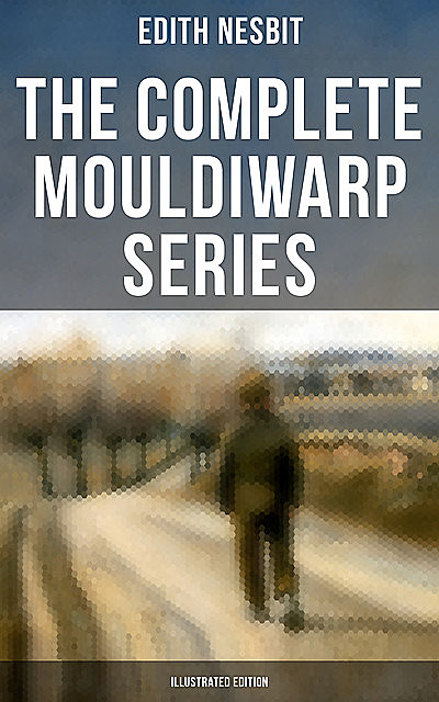 The Complete Mouldiwarp Series (Illustrated Edition), Edith Nesbit