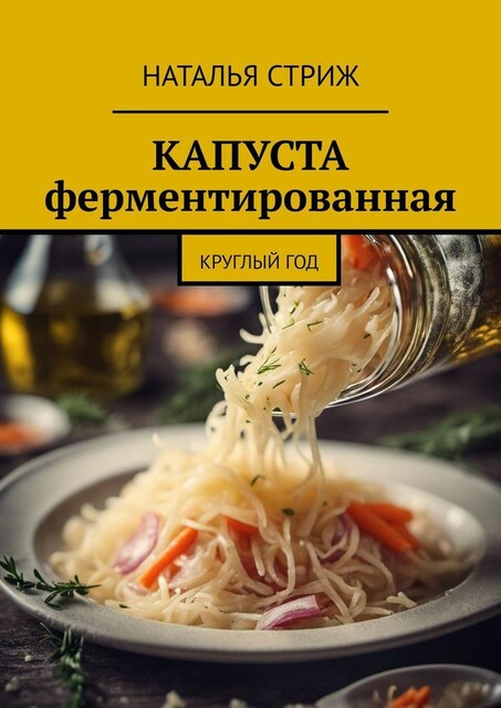 Капуста ферментированная. Круглый год, Наталья Стриж