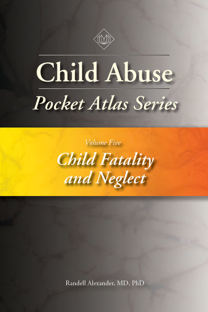 Child Abuse Pocket Atlas Series, Volume 5: Child Fatality and Neglect, Randell Alexander