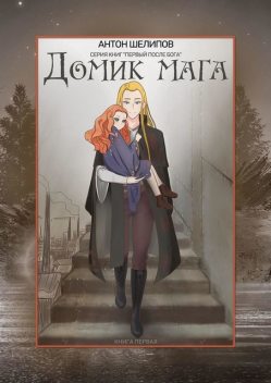 Домик мага. Серия книг «Первый после Бога». Книга первая, Антон Шелипов