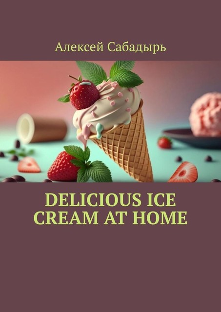 Delicious ice cream at home, Алексей Сабадырь