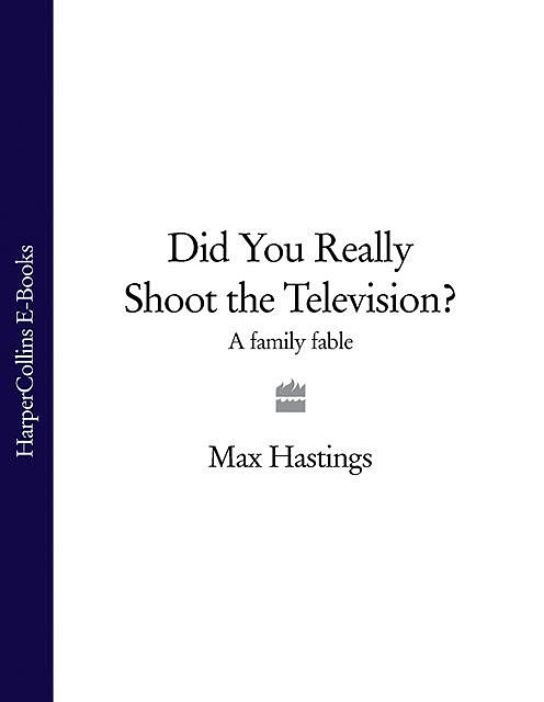 Did You Really Shoot the Television, Max Hastings