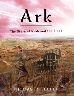 Ark: The Story of Noah and the Flood, Thomas R.Feller