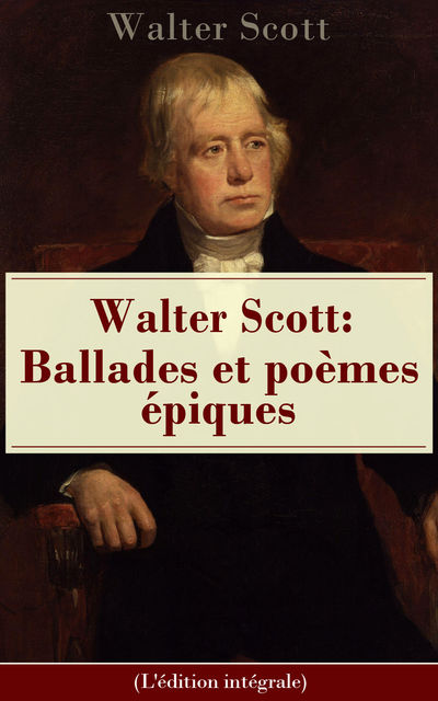 Walter Scott: Ballades et poèmes épiques (L'édition intégrale), Walter Scott