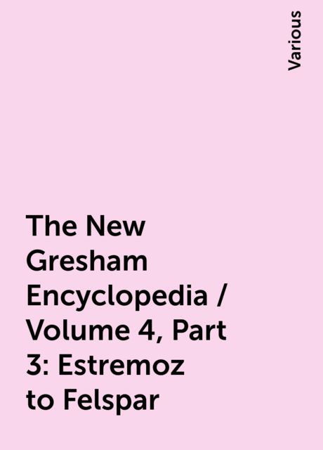 The New Gresham Encyclopedia / Volume 4, Part 3: Estremoz to Felspar, Various