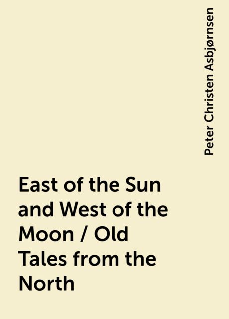 East of the Sun and West of the Moon / Old Tales from the North, Peter Christen Asbjørnsen