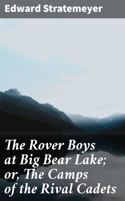 The Rover Boys at Big Bear Lake; or, The Camps of the Rival Cadets, Edward Stratemeyer