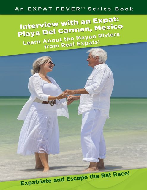 Interview With an Expat: Playa Del Carmen, Mexico: Learn About the Mayan Riviera from Real Expats!: Expatriate and Escape the Rat Race! An Expat Fever Series Book, Manny Serrato