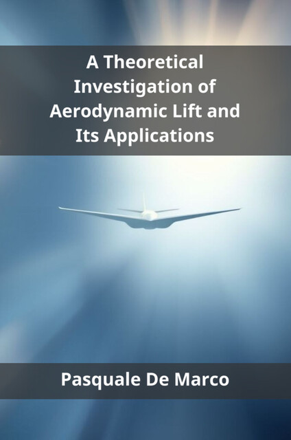 A Theoretical Investigation of Aerodynamic Lift and Its Applications, Pasquale De Marco