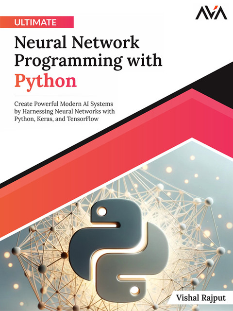 Ultimate Neural Network Programming with Python, Vishal Rajput