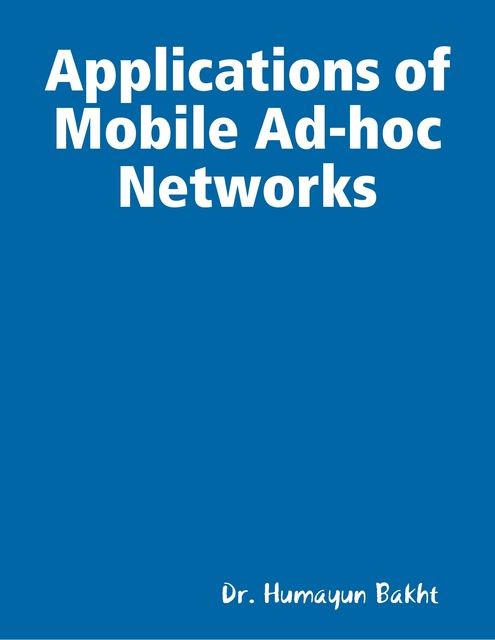 Applications of Mobile Ad-hoc Networks, Humayun Bakht