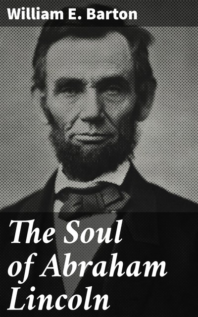 The Soul of Abraham Lincoln, William E. Barton