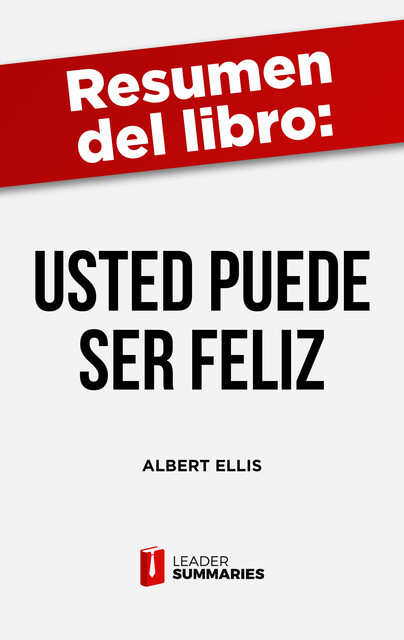 Resumen del libro “Usted puede ser feliz” de Albert Ellis, Leader Summaries