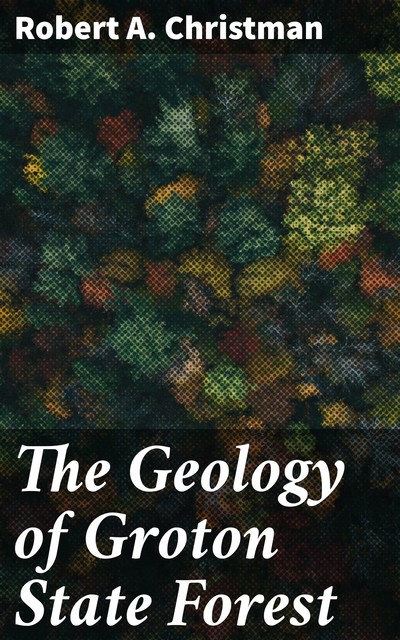 The Geology of Groton State Forest, Robert A. Christman