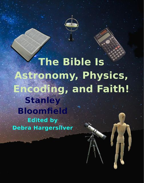 The Bible is Astronomy, Physics, Encoding and Faith, Stanley DeRoy Bloomfield