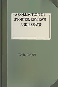 A Collection of Stories, Reviews and Essays, Willa Cather