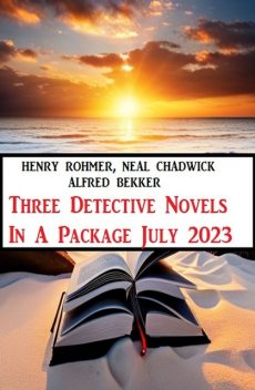 Three Detective Novels In A Package July 2023, Alfred Bekker, Neal Chadwick, Henry Rohmer