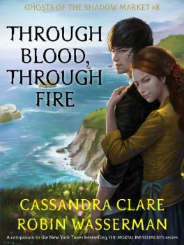 Through Blood, Through Fire (Ghosts of the Shadow Market Book 8), Cassandra Clare, Robin Wasserman