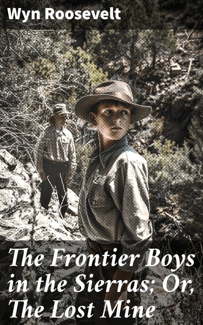 The Frontier Boys in the Sierras; Or, The Lost Mine, Wyn Roosevelt