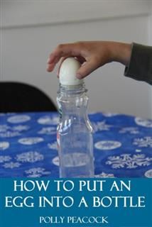 Amazing Science Project How to Put an Egg Into a Bottle, Polly Peacock