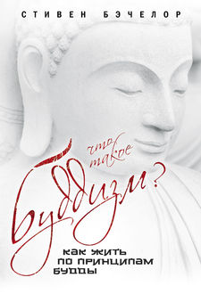 Что такое буддизм? Как жить по принципам Будды, Стивен Бэчелор