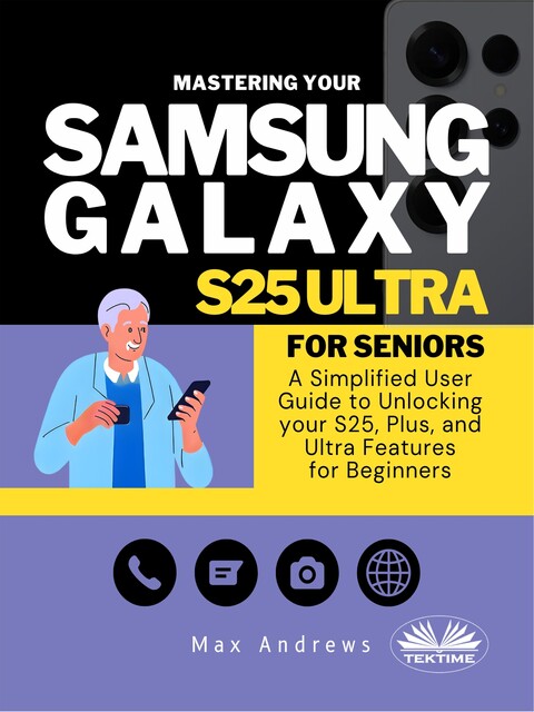 Mastering Your Samsung Galaxy S25 Ultra For Seniors-A Simplified User Guide And Manual To Unlocking Your S25, Plus, And Ultra Features For Beginners, Max Andrews
