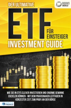 Der ultimative ETF FÜR EINSTEIGER Investment Guide: Wie Sie in ETFs clever investieren und enorme Gewinne erzielen können – Mit dem praxisnahen Leitfaden in kürzester Zeit zum Profi an der Börse, World of Finance