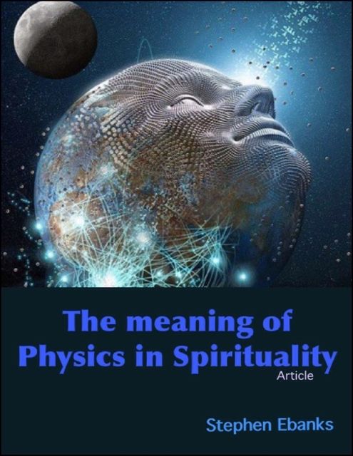 The Meaning of Physics In Spirituality, Stephen Ebanks